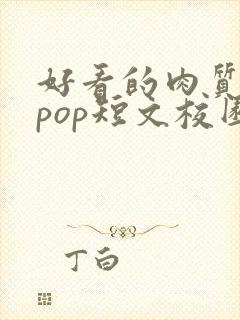 好看的肉质高的pop短文校园甜