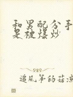 和男配分手后总是被爆炒