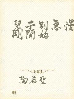 儿子别急慢慢来刚开始