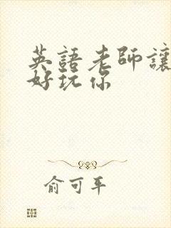 英语老师让我好好玩你