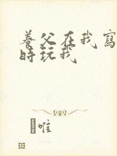 养父在我写作业时玩我