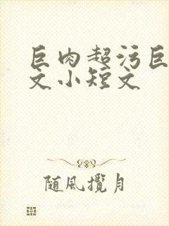 巨肉超污巨黄h文小短文