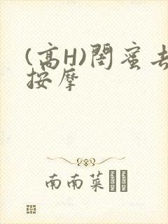 (高H)闺蜜去按摩