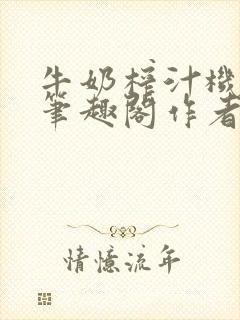 牛奶榨汁机po笔趣阁作者