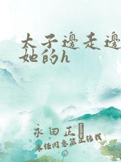 太子边走边挺进她的h