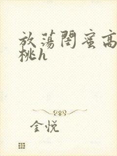 放荡闺蜜高h苏桃h