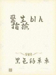 医生 bl h 指检