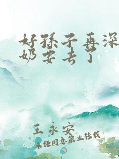 好孙子再深点奶奶要去了