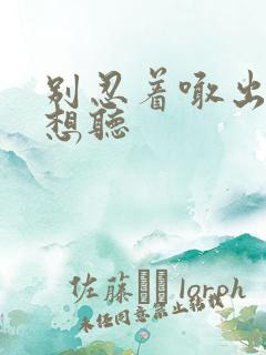 别忍着喊出来我想听