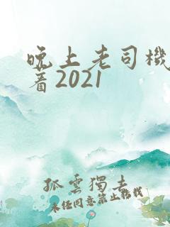 晚上老司机睡不着2021