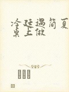 冷廷遇简夏在餐桌上做