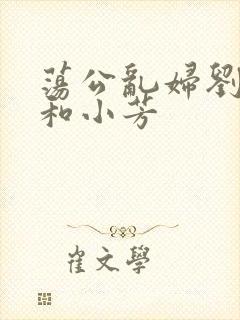 荡公乱妇刘大爷和小芳