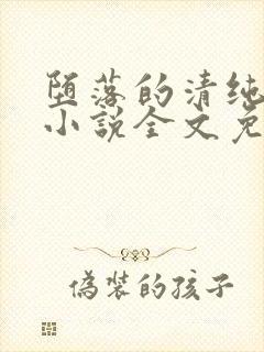 堕落的清纯校花小说全文免费