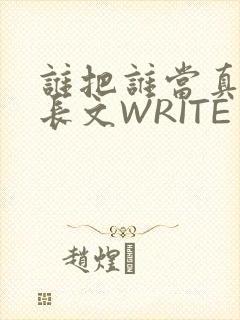 谁把谁当真肉车长文WRITE AS