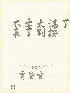 不要太满了鼓起来了别按