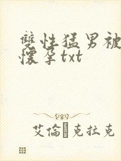 双性猛男被脔到怀孕txt