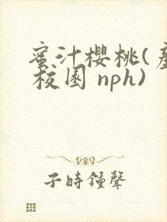 蜜汁樱桃(产奶 校园 nph)