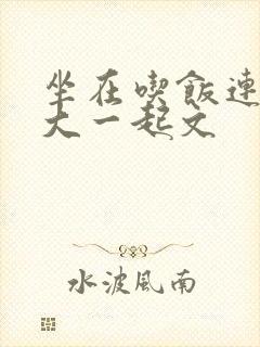 坐在吃饭连在巨大一起文