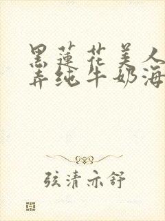 黑莲花美人的玩弄纯牛奶海棠