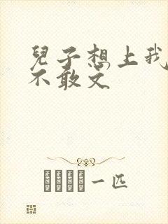 儿子想上我但又不敢文