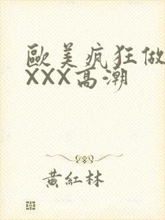 欧美疯狂做爰XXXX高潮