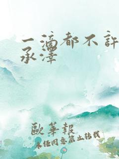 一滴都不许漏魏承泽