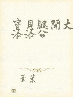 宝贝腿开大点我添添公