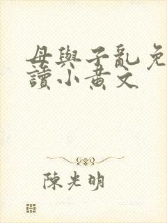 母与子乱免费阅读小黄文