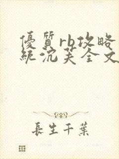 优质rb攻略系统沉芙全文免费阅读最新章节