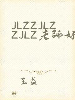 JLZZJLZZJLZ老师好多的水