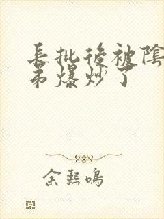 长批后被阴郁皇弟爆炒了