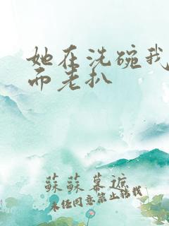 她在洗碗我在后面老扒