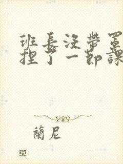 班长没带罩子让捏了一节课车