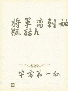 将军脔到她哭h粗话h