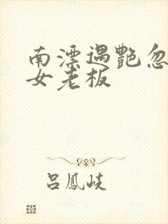 南漂遇艳忽悠美女老板