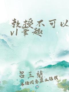 教授不可以c1v1笔趣