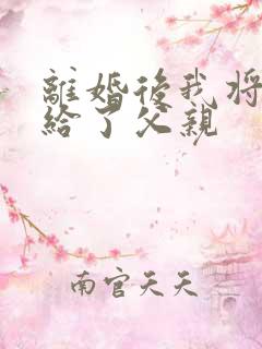 离婚后我将自己给了父亲