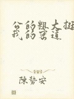 公的粗大挺进了我的密道