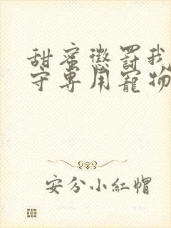 甜蜜惩罚我是看守专用宠物第二季有翻译