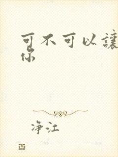 可不可以让我爱你