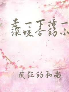 走一下撞一下深深咬合的小说视频