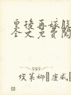 皇后再嫁朕一次全文免费阅读