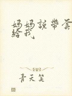 妈妈说带套可以给我