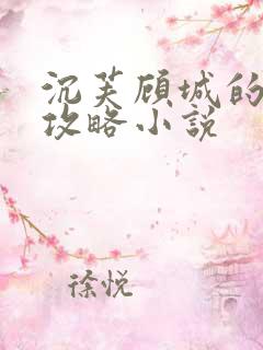 沉芙顾城的优质攻略小说