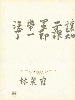 没带罩子让他C了一节课知乎