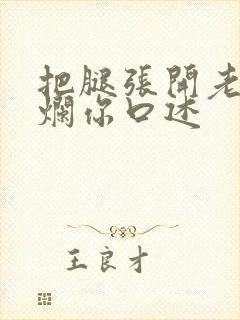 把腿张开老子臊烂你口述