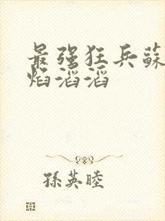 最强狂兵苏锐烈焰滔滔