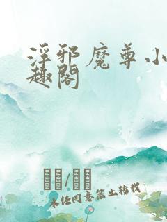 浮邪魔尊小说笔趣阁