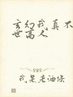 玄幻我真不是盖世高人