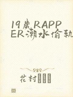 19岁RAPPER潮水偷轨免费